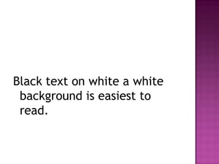 Black text on white a white background is easiest to read. 