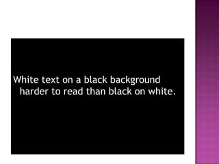 White text on a black background harder to read than black on white. 