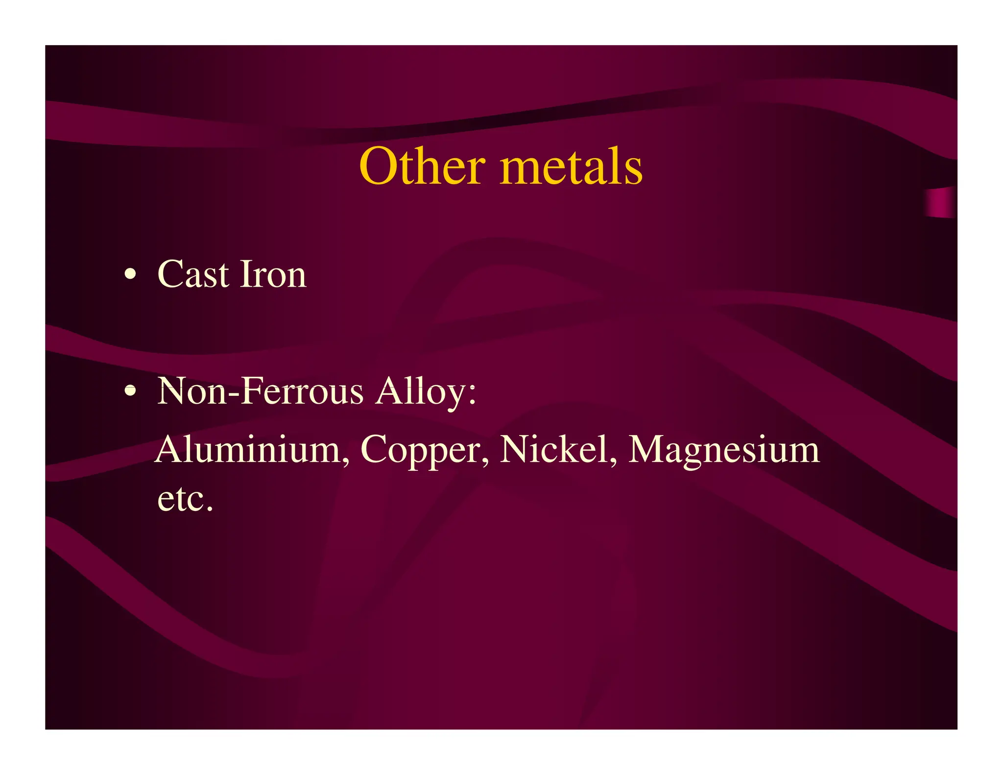 Other metals
• Cast Iron
• Non-Ferrous Alloy:
• Non-Ferrous Alloy:
Aluminium, Copper, Nickel, Magnesium
etc.
 