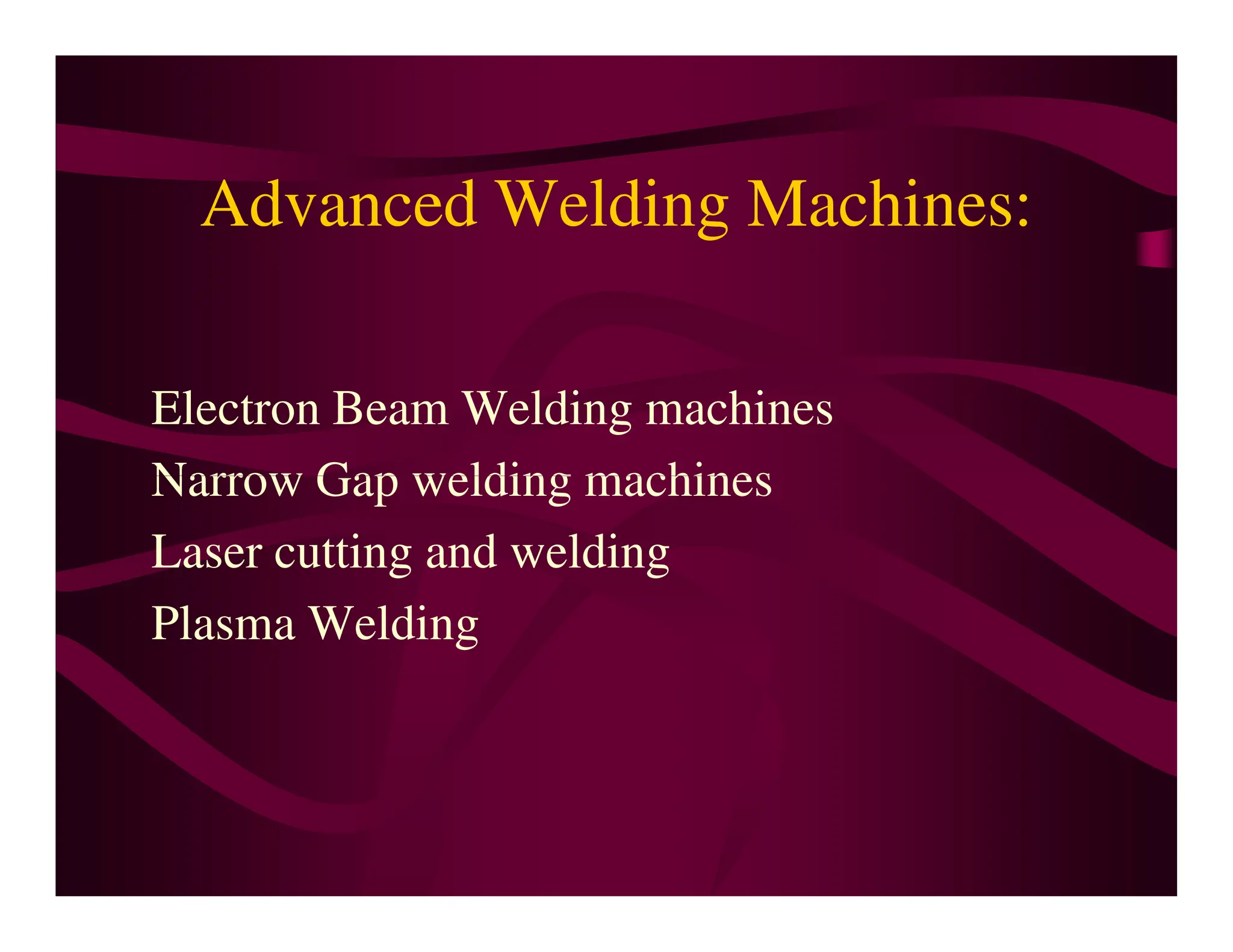 Advanced Welding Machines:
Electron Beam Welding machines
Narrow Gap welding machines
Narrow Gap welding machines
Laser cutting and welding
Plasma Welding
 