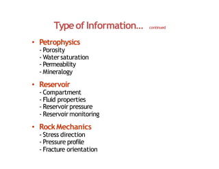 Typeof Information… continued
• Petrophysics
‐ Porosity
‐ Watersaturation
‐ Permeability
‐ Mineralogy
• Reservoir
‐ Compartment
‐ Fluid properties
‐ Reservoirpressure
‐ Reservoirmonitoring
• RockMechanics
‐ Stress direction
‐ Pressure profile
‐ Fracture orientation
 