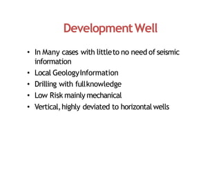 DevelopmentWell
• In Many cases with littleto no need of seismic
information
• Local GeologyInformation
• Drilling with fullknowledge
• Low Risk mainly mechanical
• Vertical,highly deviated to horizontalwells
 