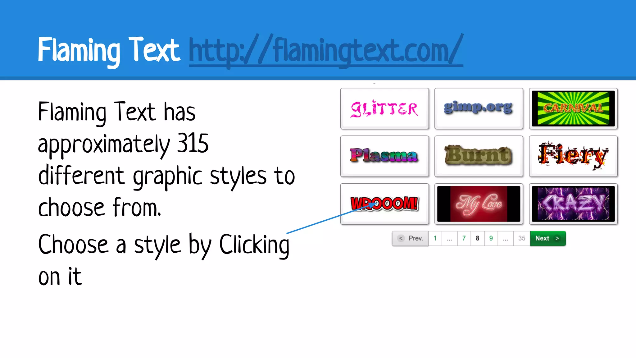 Flaming Text http://flamingtext.com/
Flaming Text has
approximately 315
different graphic styles to
choose from.
Choose a style by Clicking
on it

 