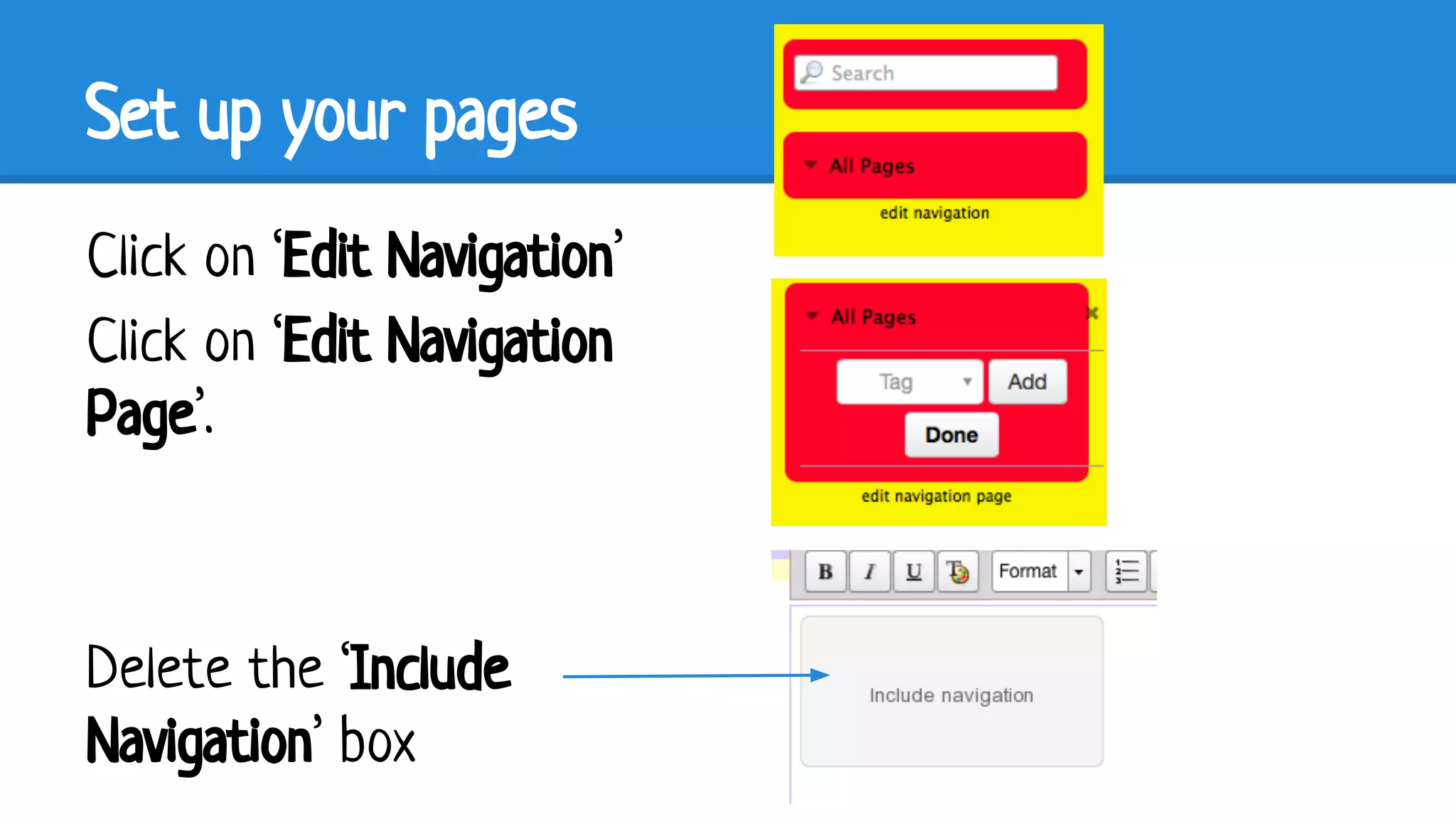 Set up your pages
Click on ‘Edit Navigation’
Click on ‘Edit Navigation
Page’.

Delete the ‘Include
Navigation’ box

 
