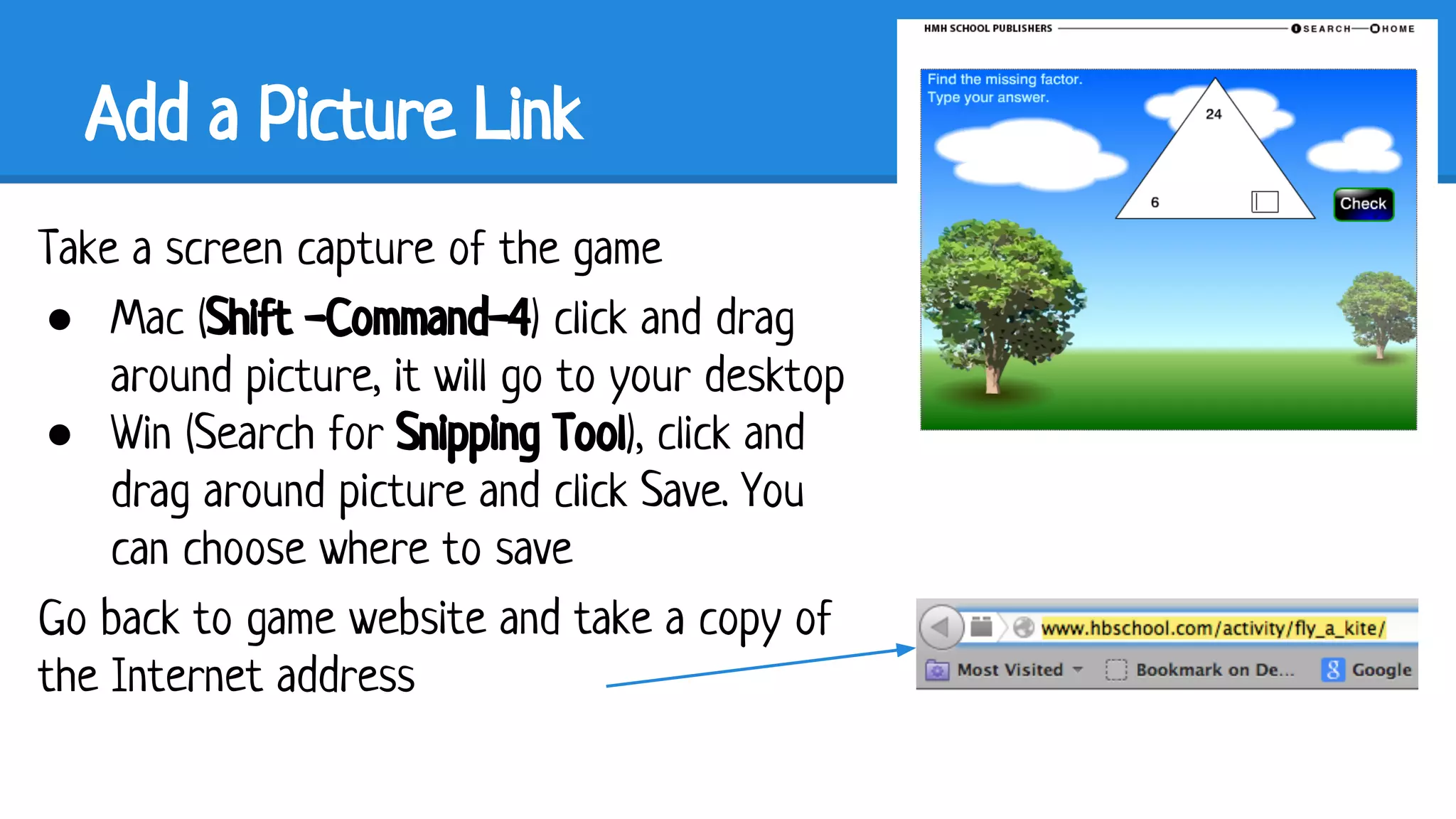 Add a Picture Link
Take a screen capture of the game
● Mac (Shift -Command-4) click and drag
around picture, it will go to your desktop
● Win (Search for Snipping Tool), click and
drag around picture and click Save. You
can choose where to save
Go back to game website and take a copy of
the Internet address

 