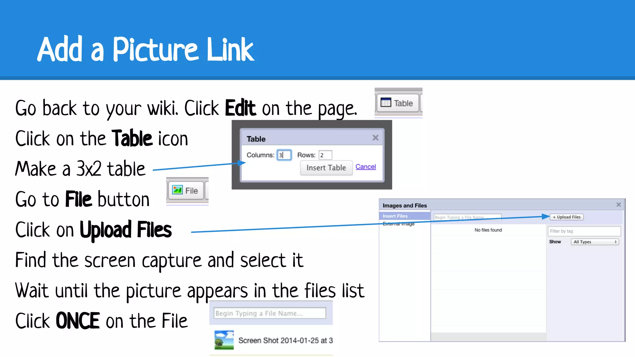 Add a Picture Link
Go back to your wiki. Click Edit on the page.
Click on the Table icon
Make a 3x2 table
Go to File button
Click on Upload Files
Find the screen capture and select it
Wait until the picture appears in the files list
Click ONCE on the File

 