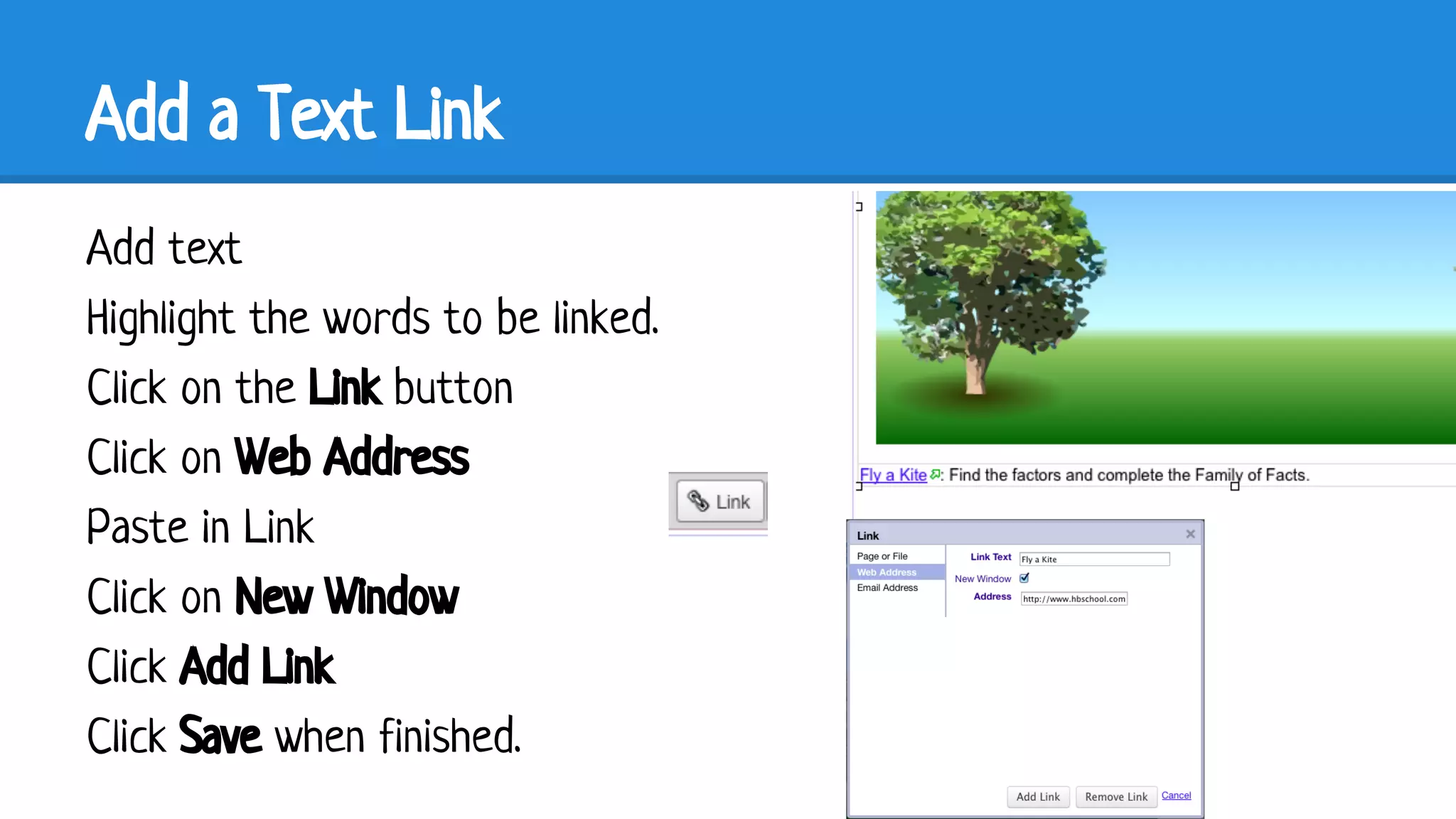 Add a Text Link
Add text
Highlight the words to be linked.
Click on the Link button
Click on Web Address
Paste in Link
Click on New Window
Click Add Link
Click Save when finished.

 