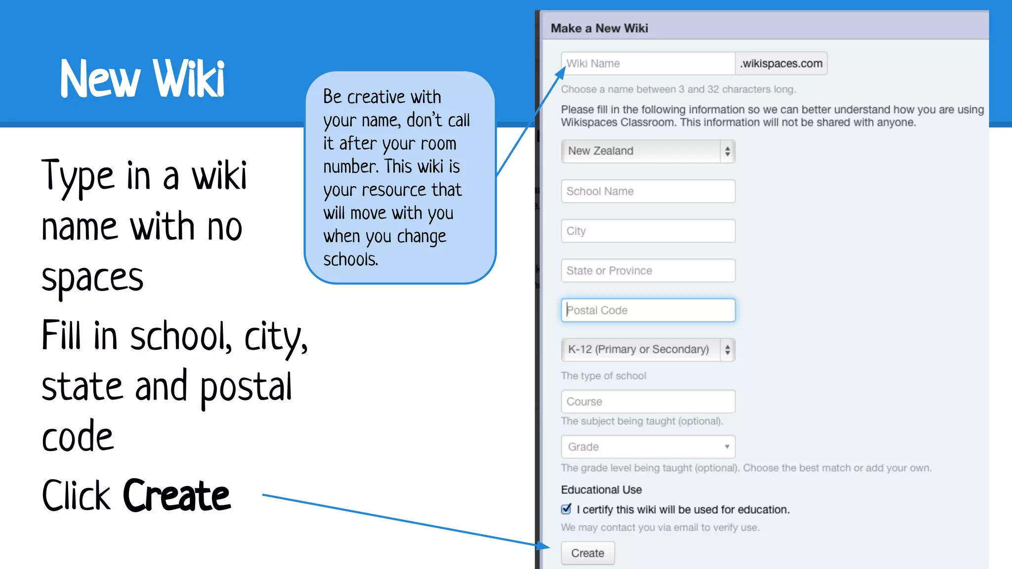 New Wiki
Type in a wiki
name with no
spaces
Fill in school, city,
state and postal
code
Click Create

Be creative with
your name, don’t call
it after your room
number. This wiki is
your resource that
will move with you
when you change
schools.

 