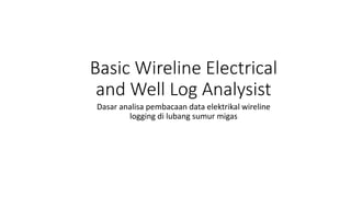 Basic Wireline Electrical
and Well Log Analysist
Dasar analisa pembacaan data elektrikal wireline
logging di lubang sumur migas
 