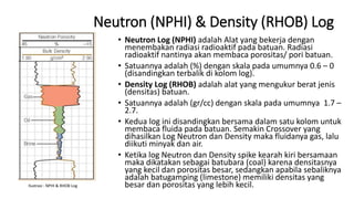 Neutron (NPHI) & Density (RHOB) Log
• Neutron Log (NPHI) adalah Alat yang bekerja dengan
menembakan radiasi radioaktif pad...