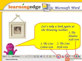 Basic Microsoft Word Let’s take a look again at the Drawing toolbar.  3. The Shadow style icon 1. The Line Colour icon 2. The Line Style icon 