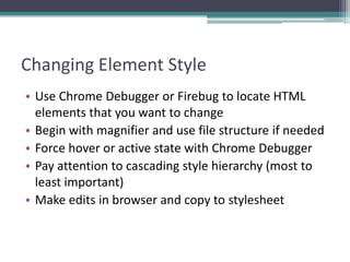 Changing Element Style
• Use Chrome Debugger or Firebug to locate HTML
  elements that you want to change
• Begin with mag...