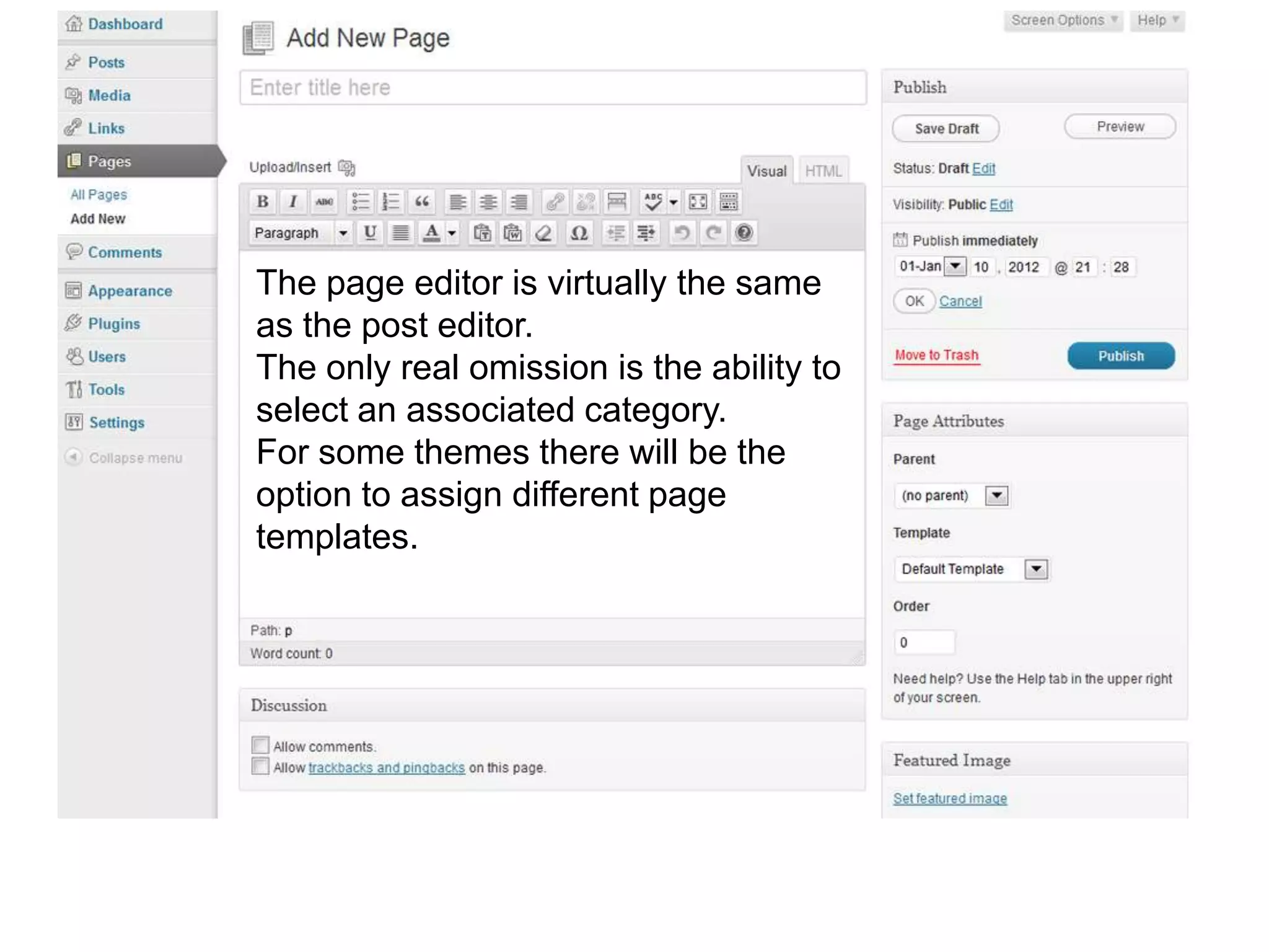 The page editor is virtually the same
as the post editor.
The only real omission is the ability to
select an associated category.
For some themes there will be the
option to assign different page
templates.
 