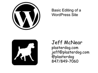 Basic Editing of a
WordPress Site




Jeff McNear
plasterdog.com
jeff@plasterdog.com
@plasterdog
847/849-7060
 