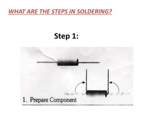 Step 1:
WHAT ARE THE STEPS IN SOLDERING?
 