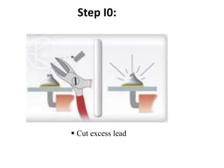 Step I0:
 Cut excess lead
 