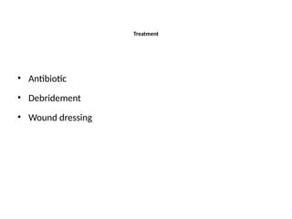 Treatment
• Antibiotic
• Debridement
• Wound dressing
 