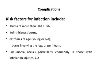 Complications
Risk factors for infection include:
• burns of more than 30% TBSA,
• full-thickness burns,
• extremes of age (young or old),
burns involving the legs or perineum.
• Pneumonia occurs particularly commonly in those with
inhalation injuries. CO
 