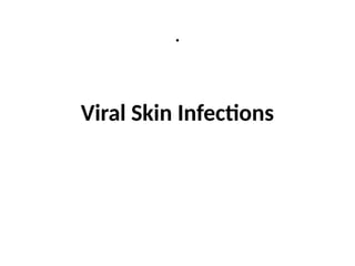 .
Viral Skin Infections
 