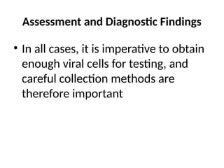 Assessment and Diagnostic Findings
• In all cases, it is imperative to obtain
enough viral cells for testing, and
careful collection methods are
therefore important
 