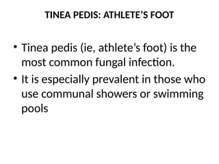 TINEA PEDIS: ATHLETE’S FOOT
• Tinea pedis (ie, athlete’s foot) is the
most common fungal infection.
• It is especially prevalent in those who
use communal showers or swimming
pools
 