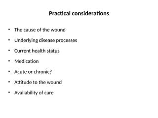 Practical considerations
• The cause of the wound
• Underlying disease processes
• Current health status
• Medication
• Acute or chronic?
• Attitude to the wound
• Availability of care
 