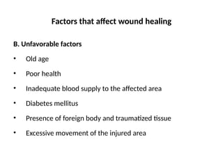 Factors that affect wound healing
B. Unfavorable factors
• Old age
• Poor health
• Inadequate blood supply to the affected area
• Diabetes mellitus
• Presence of foreign body and traumatized tissue
• Excessive movement of the injured area
 