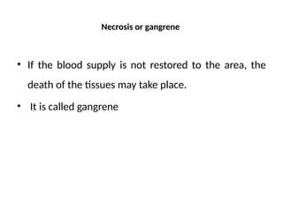 Necrosis or gangrene
• If the blood supply is not restored to the area, the
death of the tissues may take place.
• It is called gangrene
 