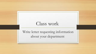 Class work
Write letter requesting information
about your department
 
