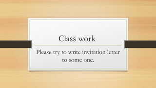 Class work
Please try to write invitation letter
to some one.
 