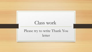 Class work
Please try to write Thank You
letter
 