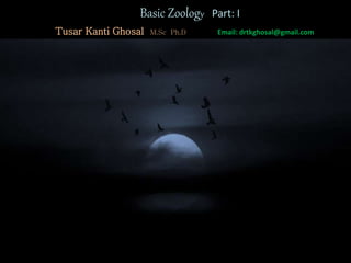Basic Zoology Part: I
Tusar Kanti Ghosal M.Sc Ph.D Email: drtkghosal@gmail.com
 