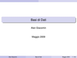 Basi di Dati
Alan Giacomin
Maggio 2009
Alan Giacomin Basi di Dati Maggio 2009 1 / 54
 