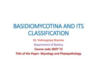 BASIDIOMYCOTINA AND ITS
CLASSIFICATION
Dr. Vishnupriya Sharma
Department of Botany
Course code 2BOT T2
Title of the Paper- Mycology and Phytopathology
 