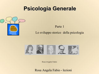 Rosa Angela Fabio - lezioni
Psicologia GeneralePsicologia Generale
Rosa Angela Fabio
Parte 1
Lo sviluppo storico della psicologia
 