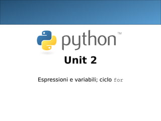 Unit 2
Espressioni e variabili; ciclo for
 