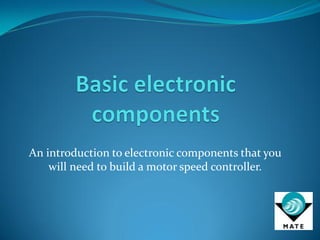 An introduction to electronic components that you
will need to build a motor speed controller.
 