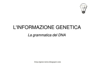 L'INFORMAZIONE GENETICA
    La grammatica del DNA
 