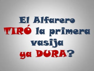 El Alfarero
TIRÓ la primera
vasija
ya DURA?
