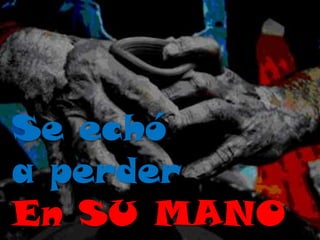 Se echó
a perder
En SU MANO