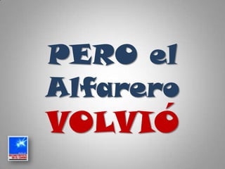 PERO el
Alfarero
VOLVIÓ