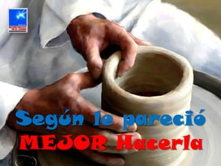 Según le pareció
MEJOR Hacerla