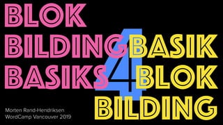 4
Blok
Bilding
Basiks
Basik
Blok
BildingMorten Rand-Hendriksen
WordCamp Vancouver 2019
 