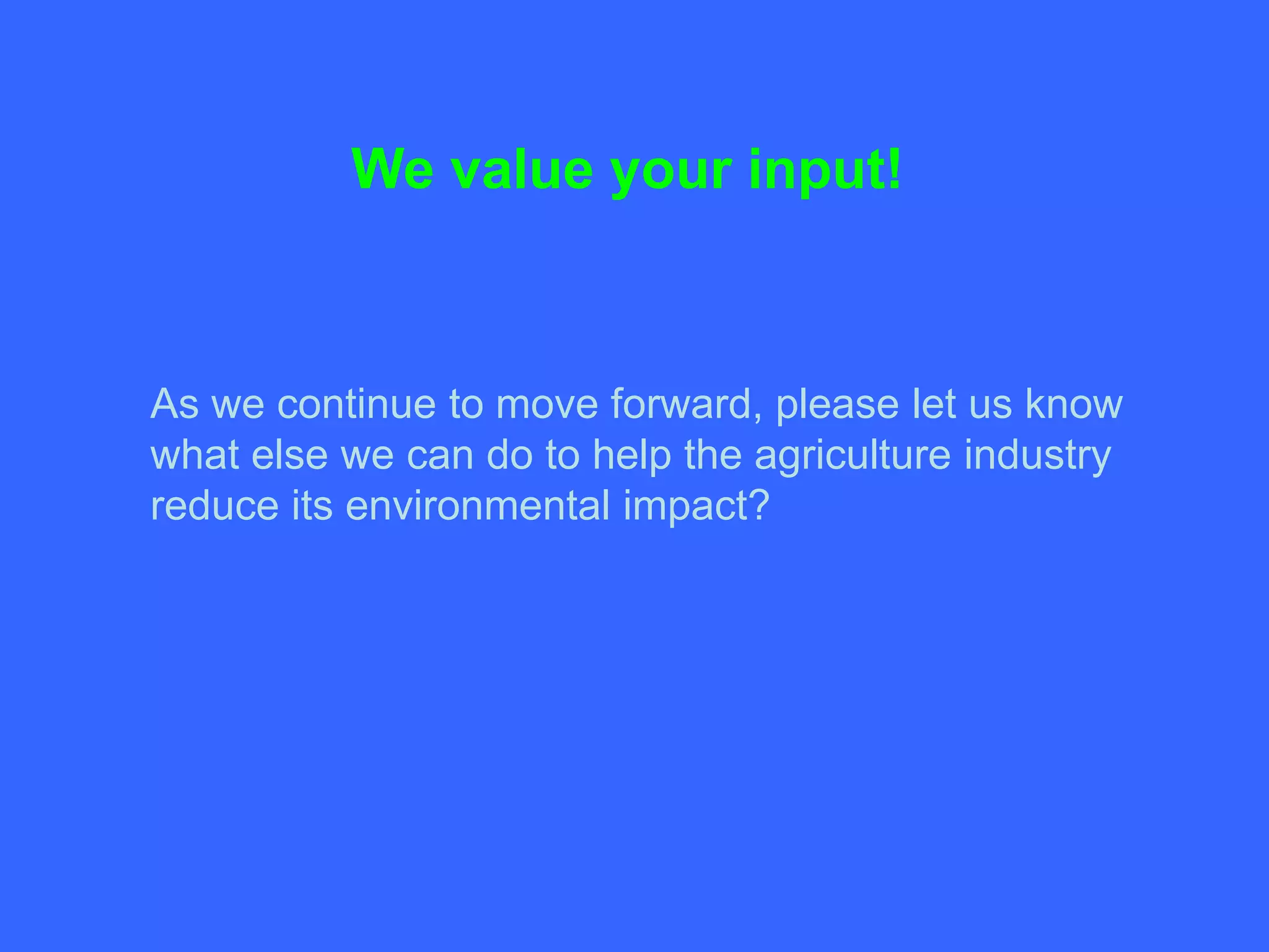 We value your input!



As we continue to move forward, please let us know
what else we can do to help the agriculture industry
reduce its environmental impact?
 
