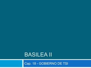 BASILEA II
Cap. 18 - GOBIERNO DE TSI
 