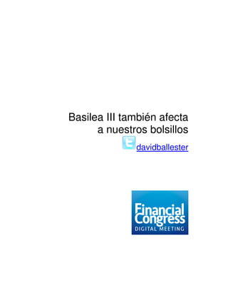 Basilea III también afecta
      a nuestros bolsillos
              davidballester
 