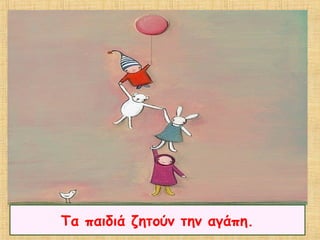 Τα παιδιά ζητούν την αγάπη.
 