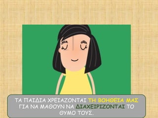 ΤΑ ΠΑΙΔΙΑ ΧΡΕΙΑΖΟΝΤΑΙ ΤΗ ΒΟΗΘΕΙΑ ΜΑΣ
ΓΙΑ ΝΑ ΜΑΘΟΥΝ ΝΑ ΔΙΑΧΕΙΡΙΖΟΝΤΑΙ ΤΟ
ΘΥΜΟ ΤΟΥΣ.
 