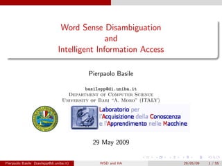 Word Sense Disambiguation
                                               and
                                Intelligent Information Access

                                           Pierpaolo Basile

                                           basilepp@di.uniba.it
                                    Department of Computer Science
                                  University of Bari “A. Moro” (ITALY)




                                             29 May 2009


Pierpaolo Basile (basilepp@di.uniba.it)        WSD and IIA               29/05/09   1 / 55
 