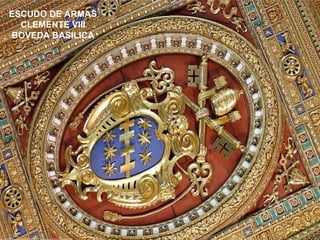 ESCUDO DE ARMAS 
CLEMENTE VIII 
BOVEDA BASILICA 
 